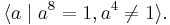 \langle a \mid a^8 = 1, a^4 \neq 1\rangle.