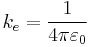  k_e = \frac{1}{4 \pi \varepsilon_0} 