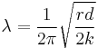 \lambda=\frac{1}{2\pi}\sqrt{\frac{rd}{2k}}