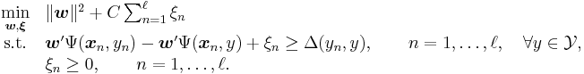 \begin{array}{cl}
  \underset{\boldsymbol{w},\boldsymbol{\xi}}{\min} & \|\boldsymbol{w}\|^2 %2B C \sum_{n=1}^{\ell} \xi_n\\
  \textrm{s.t.} & \boldsymbol{w}' \Psi(\boldsymbol{x}_n,y_n) - \boldsymbol{w}' \Psi(\boldsymbol{x}_n,y) %2B \xi_n \geq \Delta(y_n,y),\qquad n=1,\dots,\ell,\quad \forall y \in \mathcal{Y},\\
  & \xi_n \geq 0,\qquad n=1,\dots,\ell.
\end{array}