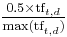 \tfrac{0.5 \times \text{tf}_{t,d}}{\text{max(tf}_{t,d})}