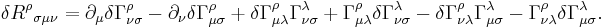 \delta{R^\rho}_{\sigma\mu\nu} = \partial_\mu\delta\Gamma^\rho_{\nu\sigma} - \partial_\nu\delta\Gamma^\rho_{\mu\sigma} %2B \delta\Gamma^\rho_{\mu\lambda} \Gamma^\lambda_{\nu\sigma} %2B \Gamma^\rho_{\mu\lambda} \delta\Gamma^\lambda_{\nu\sigma}
- \delta\Gamma^\rho_{\nu\lambda} \Gamma^\lambda_{\mu\sigma} - \Gamma^\rho_{\nu\lambda} \delta\Gamma^\lambda_{\mu\sigma}.