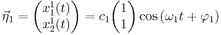 
\vec \eta_1 = \begin{pmatrix} x^1_1(t) \\ x^1_2(t) \end{pmatrix} = c_1 \begin{pmatrix} 1 \\ 1 \end{pmatrix} \cos{(\omega_1 t %2B \varphi_1)}
