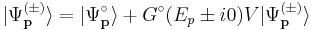 \vert{\Psi_{\mathbf{p}}^{(\pm)}}\rangle =  \vert{\Psi_{\mathbf{p}}^{\circ}}\rangle %2B G^\circ(E_p \pm i0) V \vert{\Psi_{\mathbf{p}}^{(\pm)}}\rangle