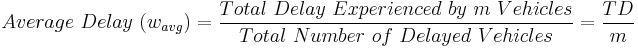 


Average\ Delay\ (w_{avg}) = \frac{Total\ Delay\ Experienced\ by\ m\ Vehicles} {Total\ Number\ of\ Delayed\ Vehicles} = \frac{TD} {m} 

