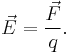 \vec{E} = \frac{\vec{F}}{q}.\,