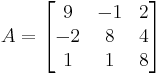 A=\begin{bmatrix}
9 & -1 & 2\\
-2 & 8 & 4\\
1 & 1 & 8
\end{bmatrix}