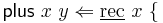 \mathsf{plus}\ x\ y \Leftarrow \underline\mathrm{rec}\ x\ \{