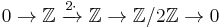 0\to \Bbb{Z} \;\xrightarrow{2\cdot}\; \Bbb{Z} \to \Bbb{Z}/2\Bbb{Z}\to 0