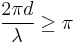 \frac{2\pi d}{\lambda} \ge \pi