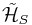 \mathcal{\tilde{H}}_{S}