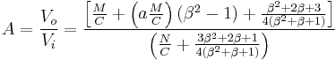 A = \frac{V_o}{V_i} = \frac {\left [ \frac{M}{C} %2B \left ( a \frac{M}{C} \right ) \left ( \beta^2 - 1 \right ) %2B \frac { \beta^2 %2B 2 \beta %2B 3 } {4 \left ( \beta^2 %2B \beta %2B 1 \right ) } \right ]  }{ \left ( \frac{N}{C} %2B \frac {3 \beta^2 %2B 2 \beta %2B 1 } { 4 \left ( \beta^2 %2B \beta %2B 1 \right ) } \right )} 