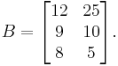 B=\begin{bmatrix}12&25\\9&10\\8&5\end{bmatrix}.