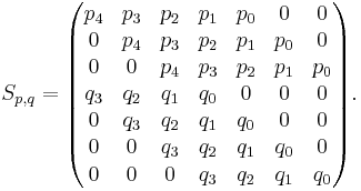 S_{p,q}=\begin{pmatrix} 
p_4 & p_3 & p_2 & p_1 & p_0 & 0 & 0 \\
0 & p_4 & p_3 & p_2 & p_1 & p_0 & 0 \\
0 & 0 & p_4 & p_3 & p_2 & p_1 & p_0 \\
q_3 & q_2 & q_1 & q_0 & 0 & 0 & 0 \\
0 & q_3 & q_2 & q_1 & q_0 & 0 & 0 \\
0 & 0 & q_3 & q_2 & q_1 & q_0 & 0 \\
0 & 0 & 0 & q_3 & q_2 & q_1 & q_0 \\
\end{pmatrix}.