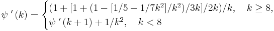 
\psi\;'\left(k\right) = \begin{cases}
  ( 1 %2B [ 1 %2B ( 1 - [ 1/5 - 1 / 7k^2 ] / k^2 ) / 3k ] / 2k ) / k, \quad k \geq 8, \\
  \psi\;'\left( k %2B 1 \right) %2B 1/k^2, \quad k < 8
\end{cases}
