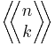 \bigg \langle \! \! \bigg \langle 
\begin{matrix}
  n \\
  k
\end{matrix} 
\bigg \rangle \! \! \bigg \rangle