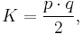  K = \frac{p \cdot q}{2} ,