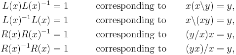 \begin{align}
L(x)L(x)^{-1} &= 1\qquad&\text{corresponding to}\qquad x(x\backslash y) &= y,\\
L(x)^{-1}L(x) &= 1\qquad&\text{corresponding to}\qquad x\backslash(xy) &= y,\\
R(x)R(x)^{-1} &= 1\qquad&\text{corresponding to}\qquad (y/x)x &= y,\\
R(x)^{-1}R(x) &= 1\qquad&\text{corresponding to}\qquad (yx)/x &= y,
\end{align}