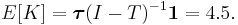 E[K]=\boldsymbol{\tau}(I-T)^{-1}\boldsymbol{1}=4.5.