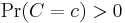 \Pr(C=c)>0