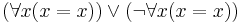  (\forall x ( x = x)) \lor (\lnot \forall x (x = x))