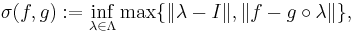 
    \sigma (f, g)�:= \inf_{\lambda \in \Lambda} \max \{ \| \lambda - I \|, \| f - g \circ \lambda \| \},
  