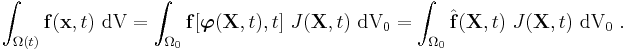 
   \int_{\Omega(t)} \mathbf{f}(\mathbf{x},t)~\text{dV} = 
      \int_{\Omega_0} \mathbf{f}[\boldsymbol{\varphi}(\mathbf{X},t),t]~J(\mathbf{X},t)~\text{dV}_0 =
      \int_{\Omega_0} \hat{\mathbf{f}}(\mathbf{X},t)~J(\mathbf{X},t)~\text{dV}_0 ~.
