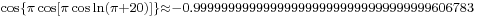 {}_{\cos\left\{\pi\cos\left[\pi\cos\ln\left(\pi%2B20\right)\right]\right\}\approx -0.9999999999999999999999999999999999606783 }