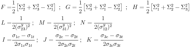 
  \begin{align}
    F = & \cfrac{1}{2}\left[\Sigma_2^2 %2B \Sigma_3^2 - \Sigma_1^2\right] ~;~~
    G = \cfrac{1}{2}\left[\Sigma_3^2 %2B \Sigma_1^2 - \Sigma_2^2\right] ~;~~
    H = \cfrac{1}{2}\left[\Sigma_1^2 %2B \Sigma_2^2 - \Sigma_3^2\right] \\
    L = & \cfrac{1}{2(\sigma_{23}^y)^2} ~;~~
    M =  \cfrac{1}{2(\sigma_{31}^y)^2} ~;~~
    N =  \cfrac{1}{2(\sigma_{12}^y)^2} \\
    I = & \cfrac{\sigma_{1c}-\sigma_{1t}}{2\sigma_{1c}\sigma_{1t}} ~;~~
    J = \cfrac{\sigma_{2c}-\sigma_{2t}}{2\sigma_{2c}\sigma_{2t}} ~;~~
    K = \cfrac{\sigma_{3c}-\sigma_{3t}}{2\sigma_{3c}\sigma_{3t}} 
  \end{align}
 