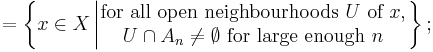 = \left\{ x \in X \left| \begin{matrix} \mbox{for all open neighbourhoods } U \mbox{ of } x, \\ U \cap A_{n} \neq \emptyset \mbox{ for large enough } n \end{matrix} \right. \right\};
