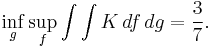 
\inf_{g}\sup_{f}\int\int K\,df\,dg=\frac{3}{7}.
