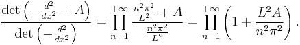  \frac{\det \left(-\frac{d^2}{dx^2} %2B A\right)}{\det \left(-\frac{d^2}{dx^2}\right)} = \prod_{n=1}^{%2B\infty} \frac{\frac{n^2\pi^2}{L^2} %2B A}{\frac{n^2\pi^2}{L^2}} = \prod_{n=1}^{%2B\infty} \left(1 %2B \frac{L^2A}{n^2\pi^2}\right). 