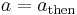 a=a_\mathrm{then}