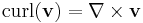 \operatorname{curl}(\mathbf{v}) = \nabla \times \mathbf{v}