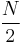 \frac{N}{2}