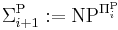 \Sigma_{i%2B1}^{\rm P}�:= \mbox{NP}^{\Pi_i^{\rm P}}