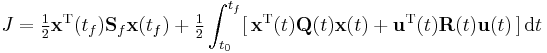 J=\tfrac{1}{2} \textbf{x}^{\text{T}}(t_f)\textbf{S}_f\textbf{x}(t_f) %2B \tfrac{1}{2} \int_{t_0}^{t_f} [\,\textbf{x}^{\text{T}}(t)\textbf{Q}(t)\textbf{x}(t) %2B \textbf{u}^{\text{T}}(t)\textbf{R}(t)\textbf{u}(t)\,]\, \operatorname{d}t