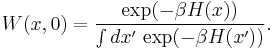  W(x,0)= \frac{\exp(-\beta H(x))}{\int dx' \, \exp(-\beta H(x'))}. 