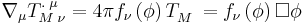  \nabla _\mu T_{M\;\nu }^{.\;\mu } =4\pi
f_\nu \left( \phi \right) T_{M\;}^{\;}=f_\nu \left( \phi \right) \Box \phi