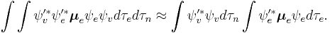 
\int\int { \psi _v'^ * }  { \psi _e'^ * } \boldsymbol{\mu} _e \psi _e  \psi _v  d\tau_e 
d\tau_n
\approx  \int{ \psi _v'^ * } \psi _vd\tau_n \int { \psi _e'^ * } \boldsymbol{\mu} _e \psi _e    d\tau_e .
