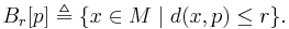 B_r[p] \triangleq \{ x \in M \mid d(x,p) \le r \}.