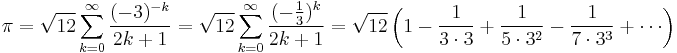 \pi = \sqrt{12}\sum^\infty_{k=0} \frac{(-3)^{-k}}{2k%2B1} = \sqrt{12}\sum^\infty_{k=0} \frac{(-\frac{1}{3})^k}{2k%2B1} = \sqrt{12}\left(1-{1\over 3\cdot3}%2B{1\over5\cdot 3^2}-{1\over7\cdot 3^3}%2B\cdots\right)