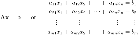 \mathbf{A}\textbf{x}=\textbf{b}\;\;\;\;\;\;\text{or}\;\;\;\;\;\;\begin{alignat}{7}
a_{11} x_1 &&\; %2B \;&& a_{12} x_2 &&\; %2B \cdots %2B \;&& a_{1n} x_n &&\; = \;&&& b_1      \\
a_{21} x_1 &&\; %2B \;&& a_{22} x_2 &&\; %2B \cdots %2B \;&& a_{2n} x_n &&\; = \;&&& b_2      \\
\vdots\;\;\; &&     && \vdots\;\;\; &&              && \vdots\;\;\; &&     &&& \;\vdots \\
a_{m1} x_1 &&\; %2B \;&& a_{m2} x_2 &&\; %2B \cdots %2B \;&& a_{mn} x_n &&\; = \;&&& b_m      \\
\end{alignat}