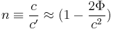 
 n \equiv {c \over c'} \approx  (1 -  {2 \Phi \over c^2} ) 
