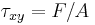 \tau_{xy} = F/A \,