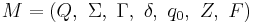 M=(Q,\  \Sigma,\  \Gamma,\  \delta, \ q_{0},\ Z, \ F)