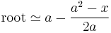 \mathrm{root} \simeq a - \frac{a^2 - x}{2a}\,\!