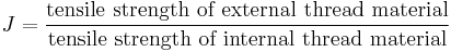 J = \frac{\text{tensile strength of external thread material}}{\text{tensile strength of internal thread material}}