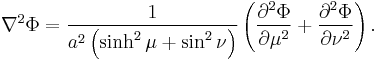 
\nabla^{2} \Phi = \frac{1}{a^{2} \left( \sinh^{2}\mu %2B \sin^{2}\nu \right)} \left( \frac{\partial^{2} \Phi}{\partial \mu^{2}} %2B \frac{\partial^{2} \Phi}{\partial \nu^{2}} \right).
