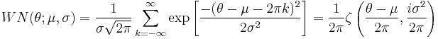 
WN(\theta;\mu,\sigma)=\frac{1}{\sigma \sqrt{2\pi}} \sum^{\infty}_{k=-\infty} \exp \left[\frac{-(\theta - \mu - 2\pi k)^2}{2 \sigma^2} \right]=\frac{1}{2\pi}\zeta\left(\frac{\theta-\mu}{2\pi},\frac{i\sigma^2}{2\pi}\right)
